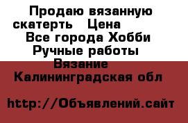 Продаю вязанную скатерть › Цена ­ 3 000 - Все города Хобби. Ручные работы » Вязание   . Калининградская обл.